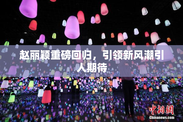 赵丽颖重磅回归，引领新风潮引人期待