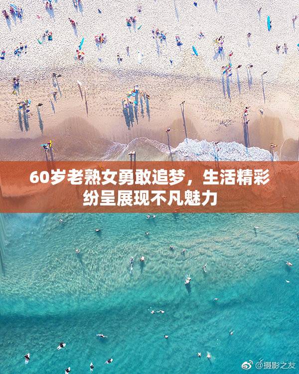 60岁老熟女勇敢追梦，生活精彩纷呈展现不凡魅力