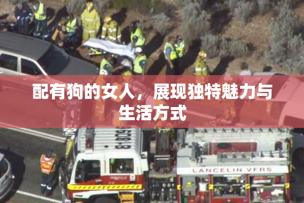 配有狗的女人，展现独特魅力与生活方式