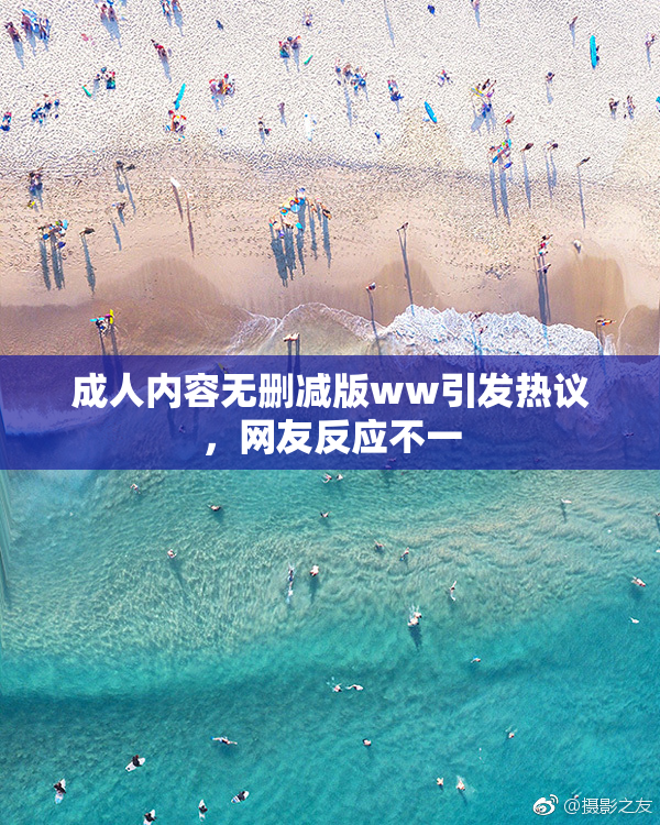 成人内容无删减版ww引发热议，网友反应不一