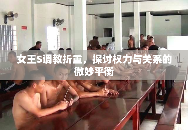 女王S调教折重，探讨权力与关系的微妙平衡