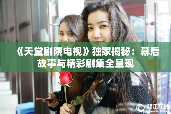 《天堂剧院电视》独家揭秘：幕后故事与精彩剧集全呈现