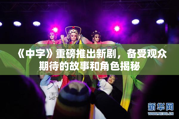 《中字》重磅推出新剧，备受观众期待的故事和角色揭秘