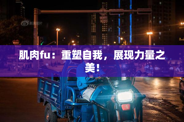 肌肉fu：重塑自我，展现力量之美！