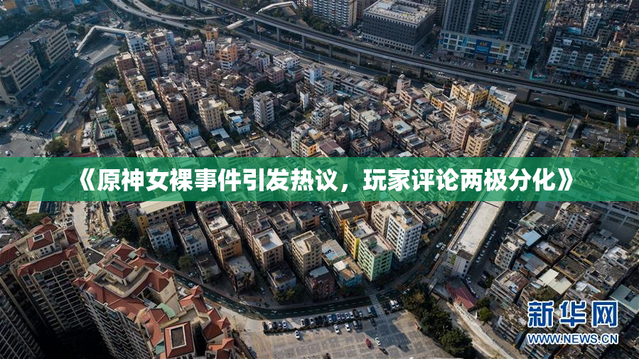 《原神女裸事件引发热议，玩家评论两极分化》