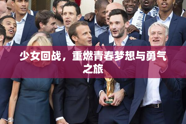 少女回战，重燃青春梦想与勇气之旅