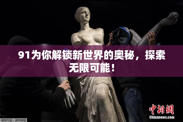 91为你解锁新世界的奥秘，探索无限可能！