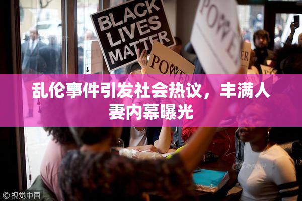 乱伦事件引发社会热议，丰满人妻内幕曝光