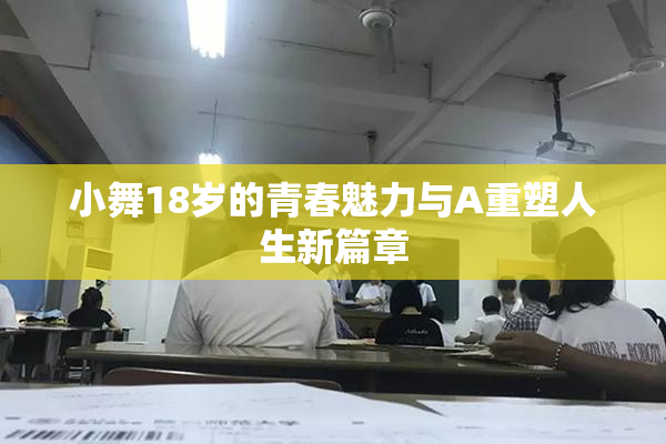 小舞18岁的青春魅力与A重塑人生新篇章