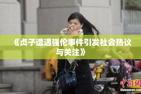 《贞子遭遇强伦事件引发社会热议与关注》