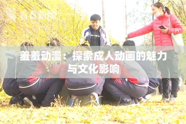 羞羞动漫：探索成人动画的魅力与文化影响