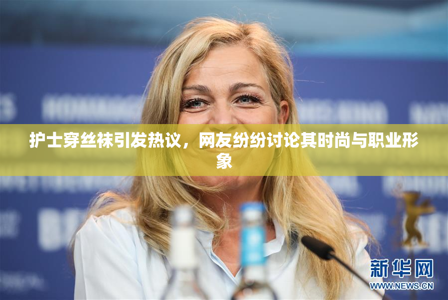 护士穿丝袜引发热议，网友纷纷讨论其时尚与职业形象
