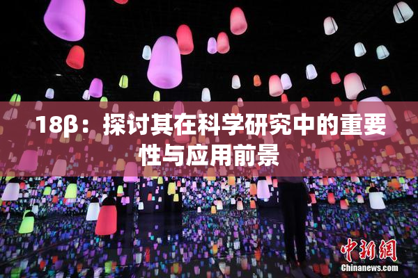 18β：探讨其在科学研究中的重要性与应用前景