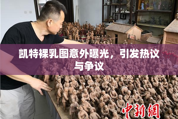 凯特裸乳图意外曝光，引发热议与争议