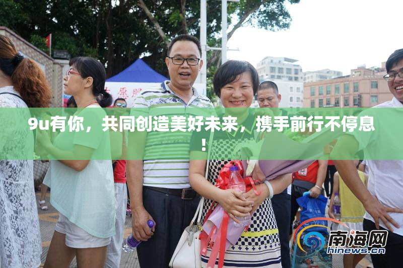 9u有你，共同创造美好未来，携手前行不停息！
