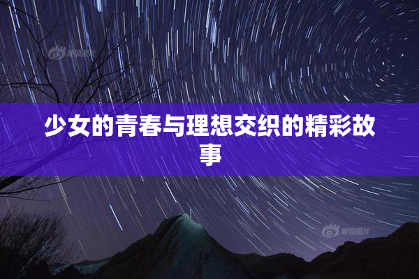 少女的青春与理想交织的精彩故事