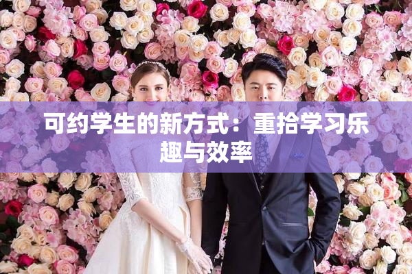 可约学生的新方式：重拾学习乐趣与效率