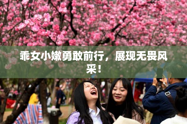 乖女小嫩勇敢前行，展现无畏风采！