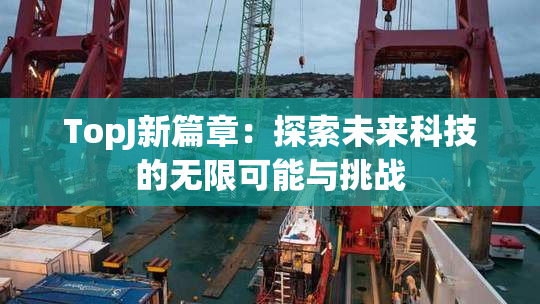 TopJ新篇章：探索未来科技的无限可能与挑战