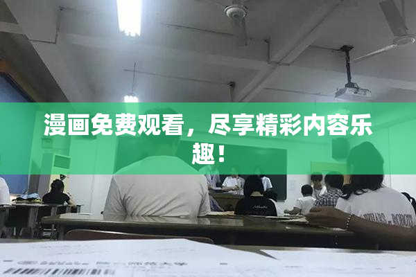 漫画免费观看，尽享精彩内容乐趣！