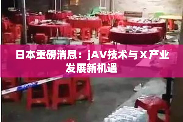 日本重磅消息：jA∨技术与Ⅹ产业发展新机遇