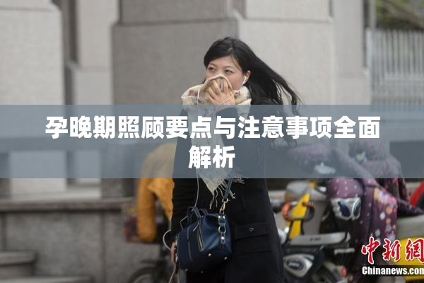 孕晚期照顾要点与注意事项全面解析