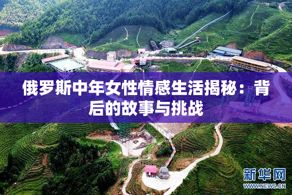 俄罗斯中年女性情感生活揭秘：背后的故事与挑战