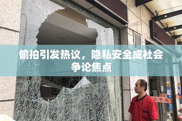 偷拍引发热议，隐私安全成社会争论焦点