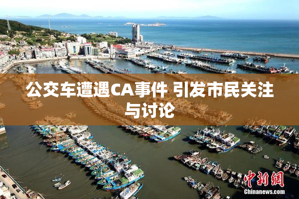 公交车遭遇CA事件 引发市民关注与讨论
