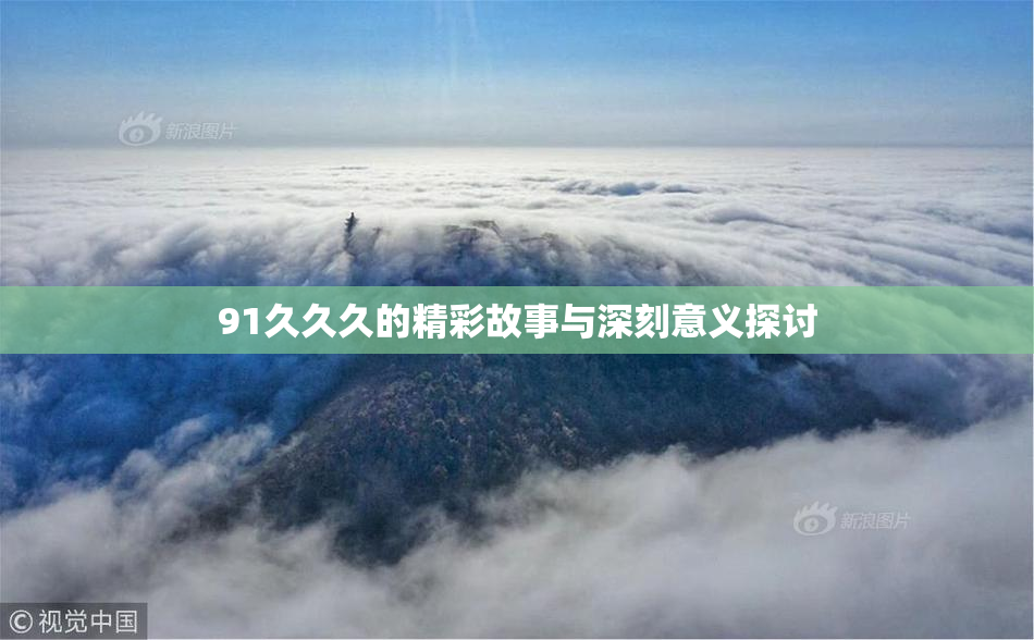 91久久久的精彩故事与深刻意义探讨