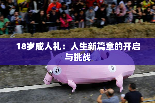 18岁成人礼：人生新篇章的开启与挑战
