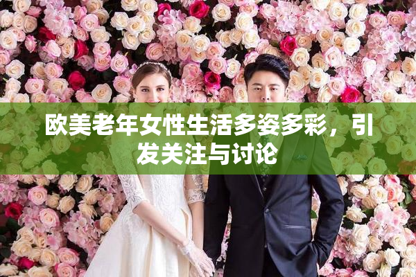 欧美老年女性生活多姿多彩，引发关注与讨论