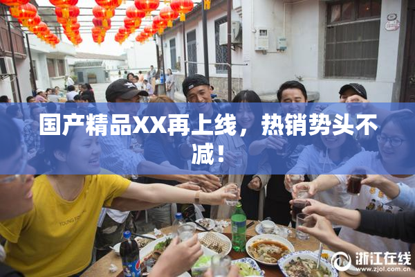 国产精品XX再上线，热销势头不减！