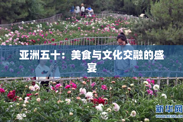 亚洲五十：美食与文化交融的盛宴