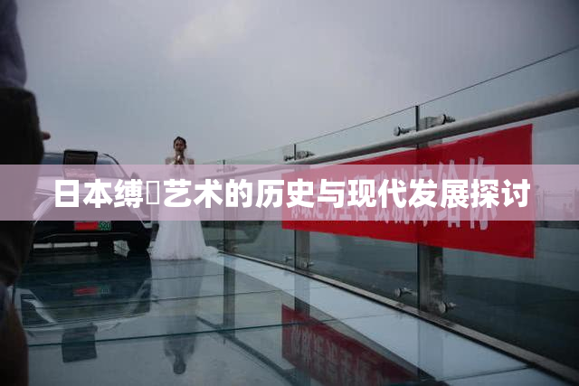 日本缚縄艺术的历史与现代发展探讨