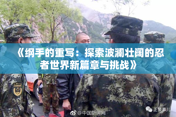 《纲手的重写：探索波澜壮阔的忍者世界新篇章与挑战》