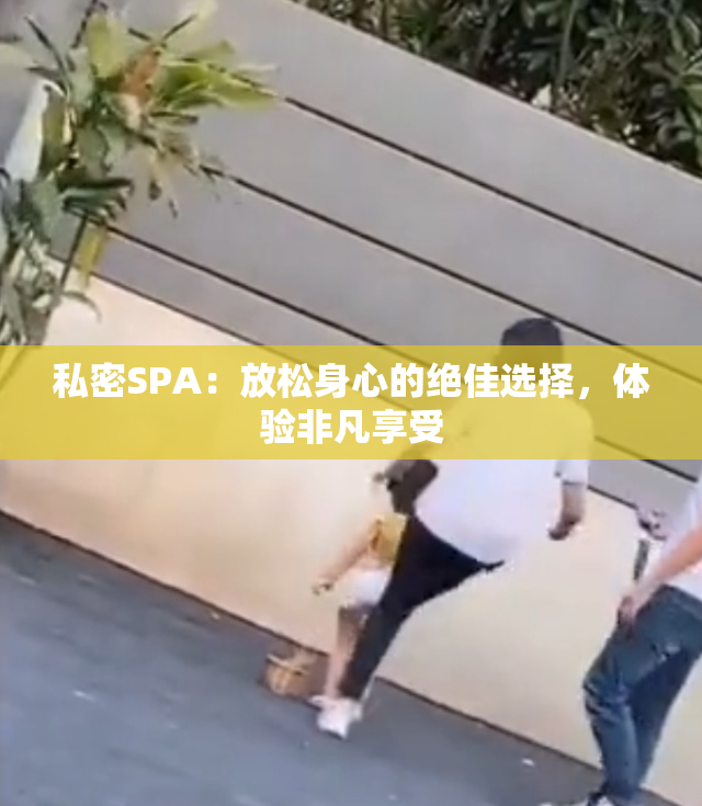 私密SPA：放松身心的绝佳选择，体验非凡享受