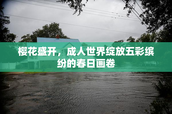 樱花盛开，成人世界绽放五彩缤纷的春日画卷