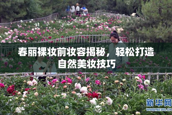 春丽裸妆前妆容揭秘，轻松打造自然美妆技巧