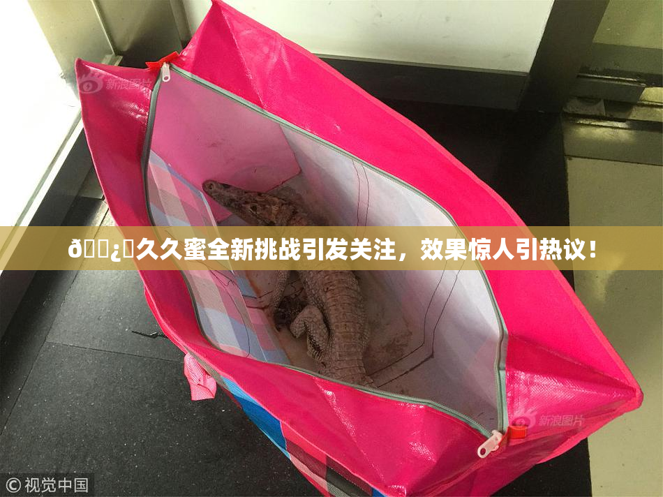 🌿‌久久蜜全新挑战引发关注，效果惊人引热议！