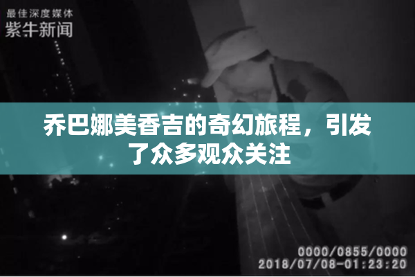乔巴娜美香吉的奇幻旅程，引发了众多观众关注
