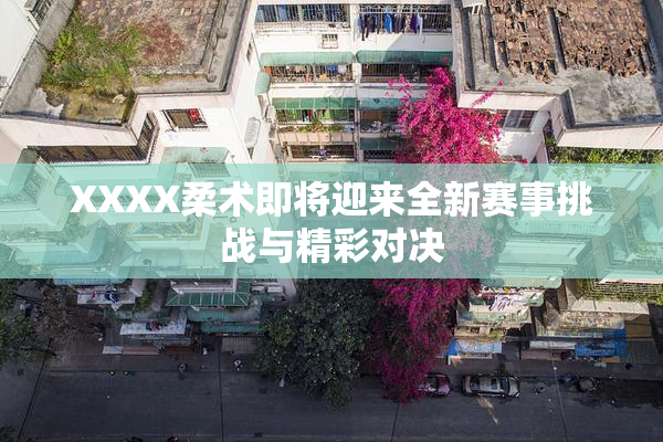 XXXX柔术即将迎来全新赛事挑战与精彩对决