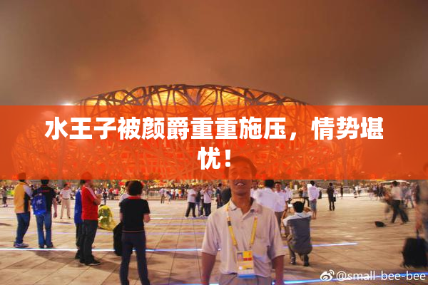 水王子被颜爵重重施压，情势堪忧！