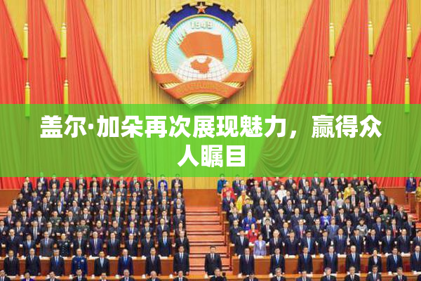 盖尔·加朵再次展现魅力，赢得众人瞩目