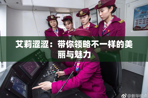 艾莉涩涩：带你领略不一样的美丽与魅力