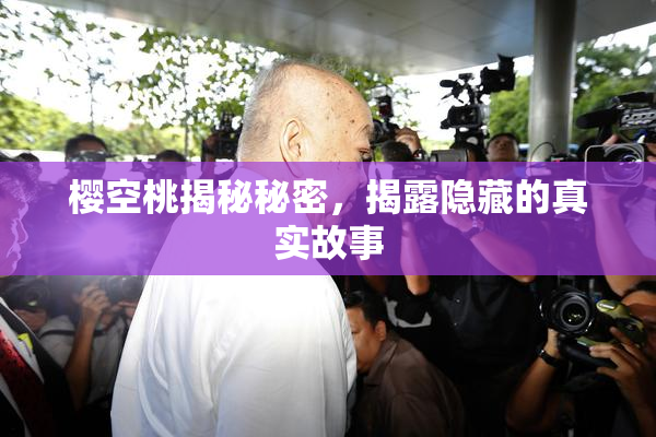 樱空桃揭秘秘密，揭露隐藏的真实故事