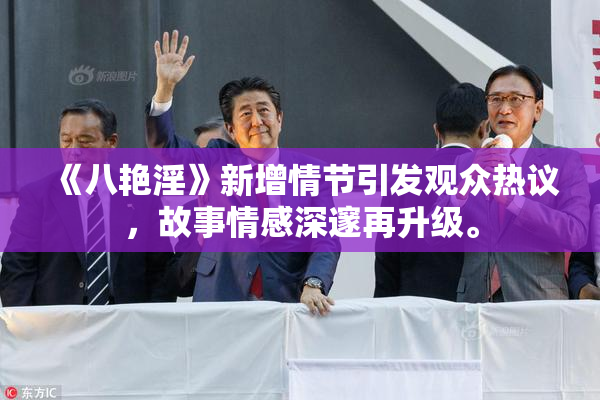 《八艳淫》新增情节引发观众热议，故事情感深邃再升级。