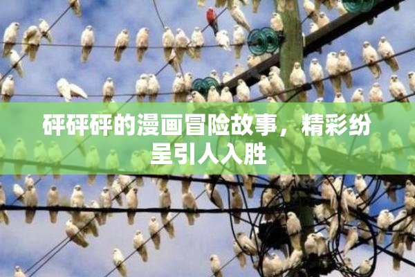 砰砰砰的漫画冒险故事，精彩纷呈引人入胜