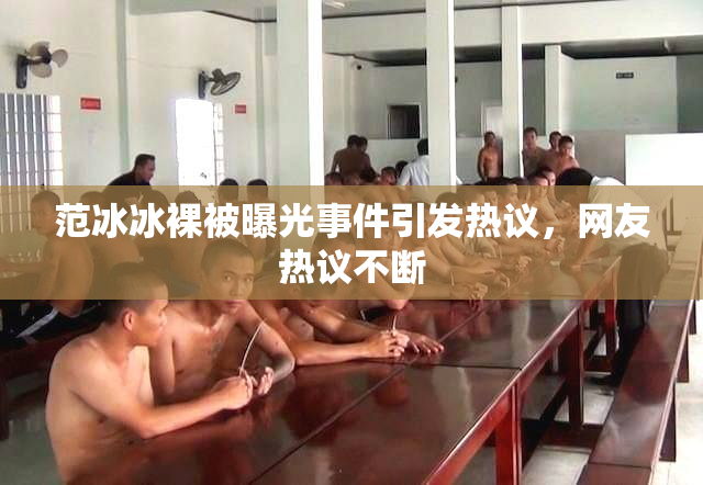 范冰冰裸被曝光事件引发热议，网友热议不断
