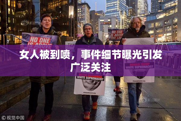 女人被到喷，事件细节曝光引发广泛关注